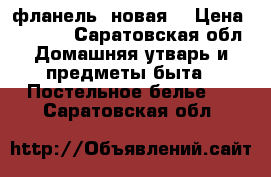 фланель  новая  › Цена ­ 1 400 - Саратовская обл. Домашняя утварь и предметы быта » Постельное белье   . Саратовская обл.
